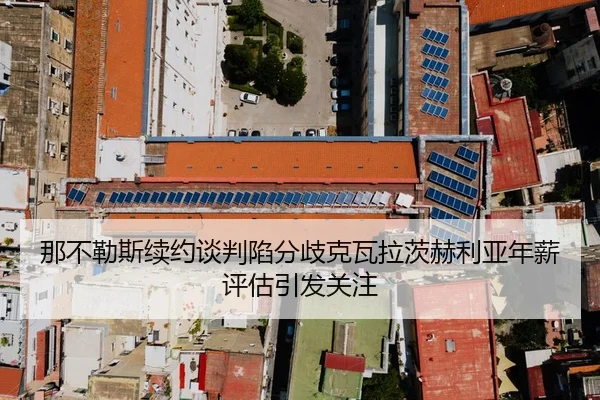 那不勒斯续约谈判陷分歧克瓦拉茨赫利亚年薪评估引发关注