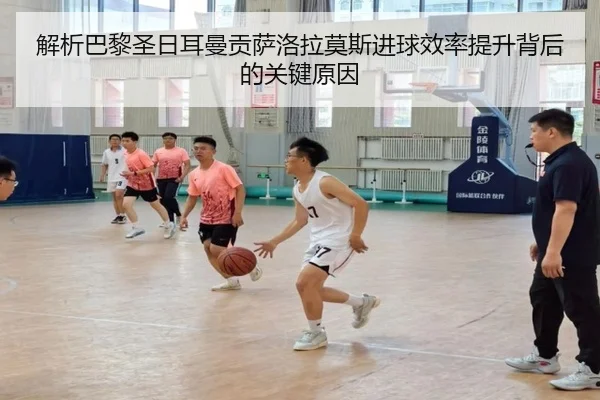 解析巴黎圣日耳曼贡萨洛拉莫斯进球效率提升背后的关键原因