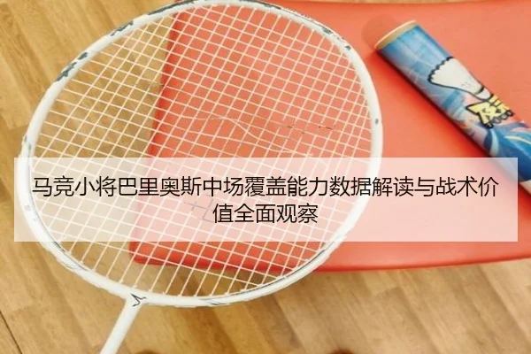 马竞小将巴里奥斯中场覆盖能力数据解读与战术价值全面观察