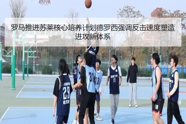 罗马推进苏莱核心培养计划德罗西强调反击速度塑造进攻新体系