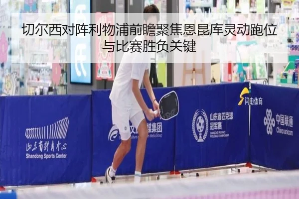 切尔西对阵利物浦前瞻聚焦恩昆库灵动跑位与比赛胜负关键