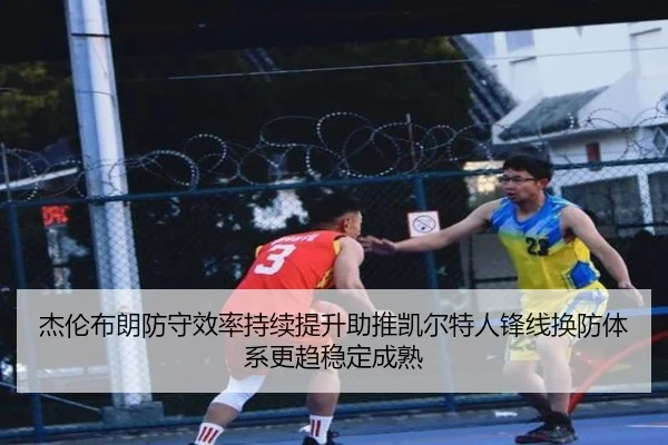 杰伦布朗防守效率持续提升助推凯尔特人锋线换防体系更趋稳定成熟