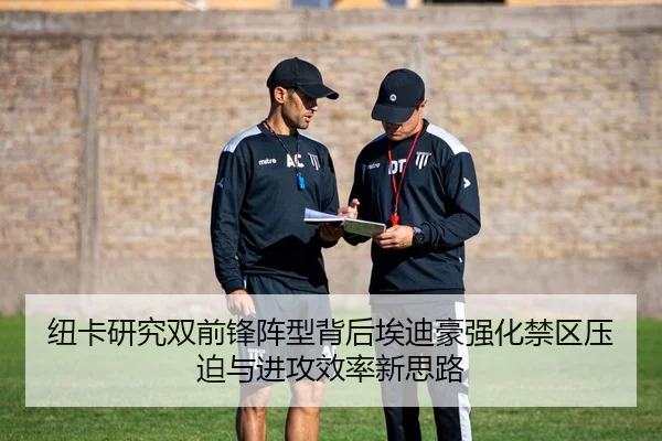 纽卡研究双前锋阵型背后埃迪豪强化禁区压迫与进攻效率新思路