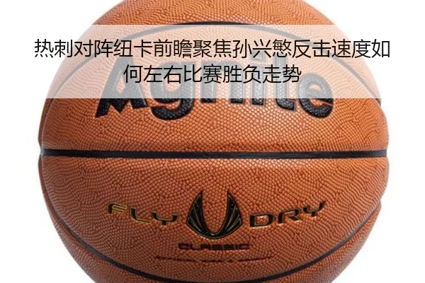 热刺对阵纽卡前瞻聚焦孙兴慜反击速度如何左右比赛胜负走势